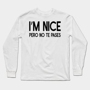 Funny sarcastic spanish Quote I'm Nice Pero No Te Pases Long Sleeve T-Shirt